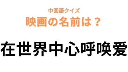 中国語で【在世界中心呼唤爱】と表す映画は？漢字から連想できるはず…！