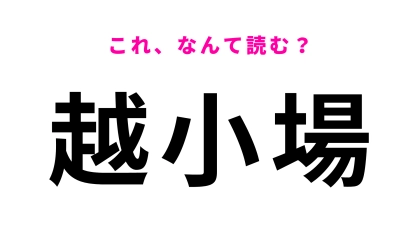 「越小場」はなんて読む？わからなかったら答えをチェック！