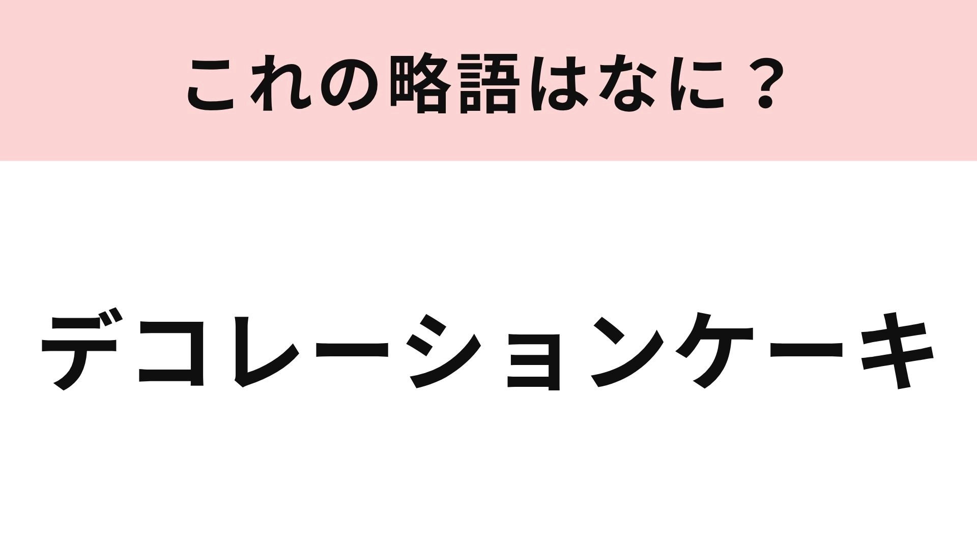 【略語クイズ】「デコレーションケーキ」の略語は？お祝いの日に食べたくなる！