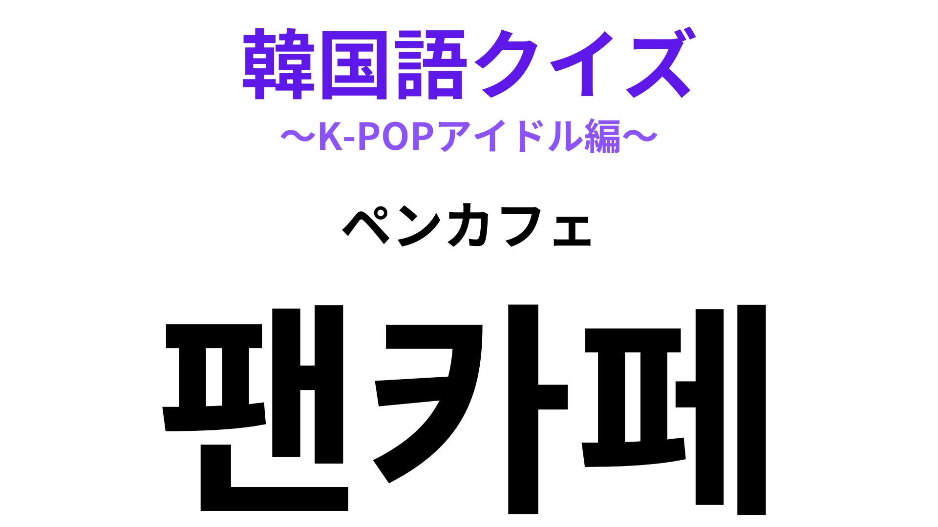 「팬카페（ペンカフェ）」の意味は？K-POPファンなら知っていて当然！？【韓国語クイズ】