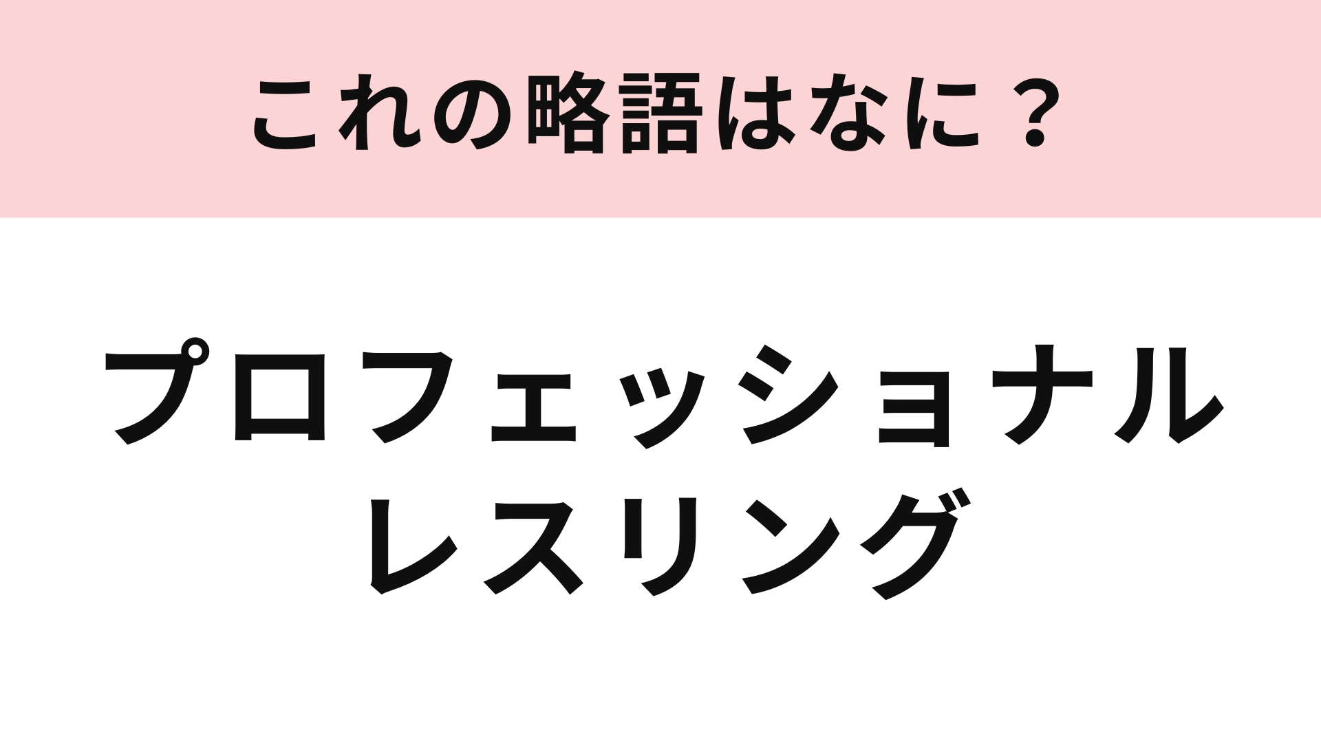 「プロフェッショナルレスリング」の略語は？きっと馴染みのある言葉のはず！