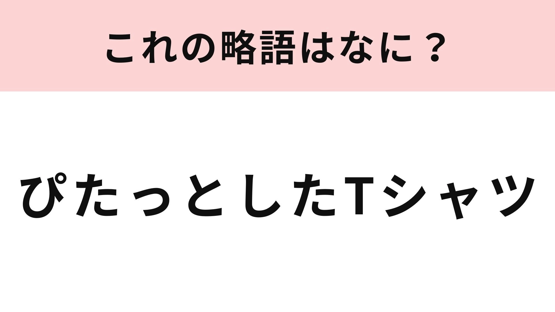 【略語クイズ】「ぴたっとしたTシャツ」の略語は？最近トレンドの洋服！