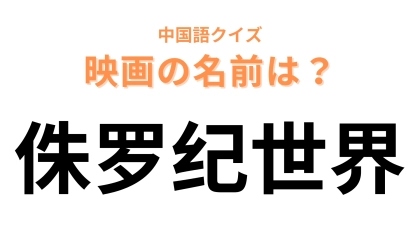 中国語で【侏罗纪世界】と表す映画は？「侏罗纪」は「ジュラ紀」を表す！