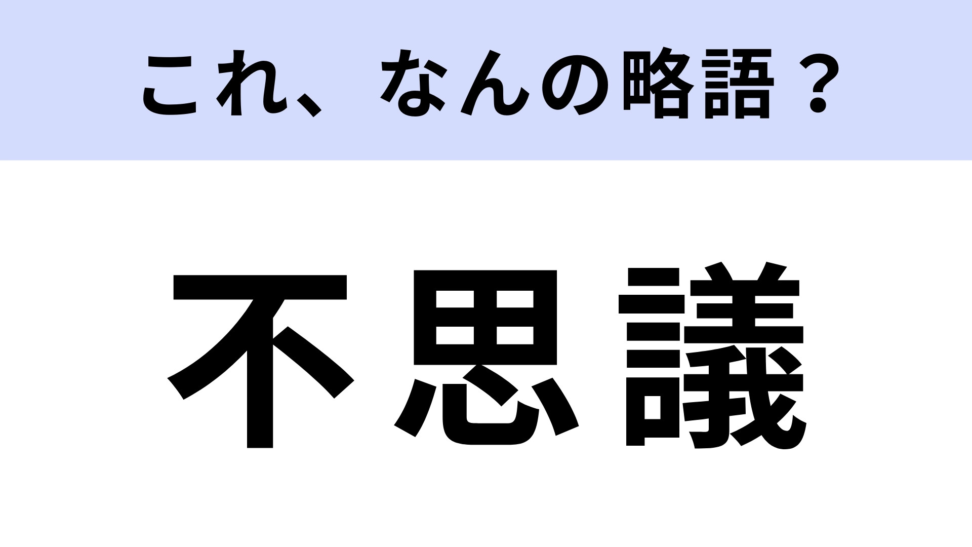 「不思議」はなんの略？1文字足すだけ！【略語クイズ】