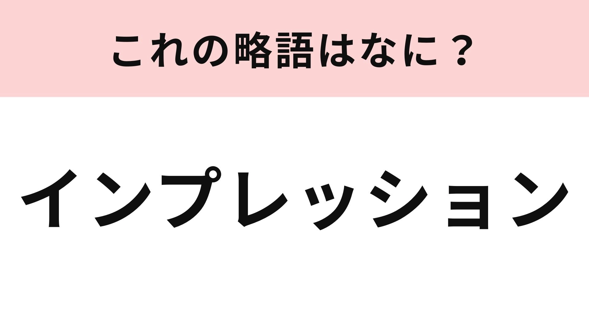【略語クイズ】「インプレッション」の略語は？仕事やSNSを通して聞いたことある人も多いはず！