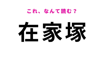 【漢字クイズ】「在家塚」はなんて読む？“家”の読み方がポイント！