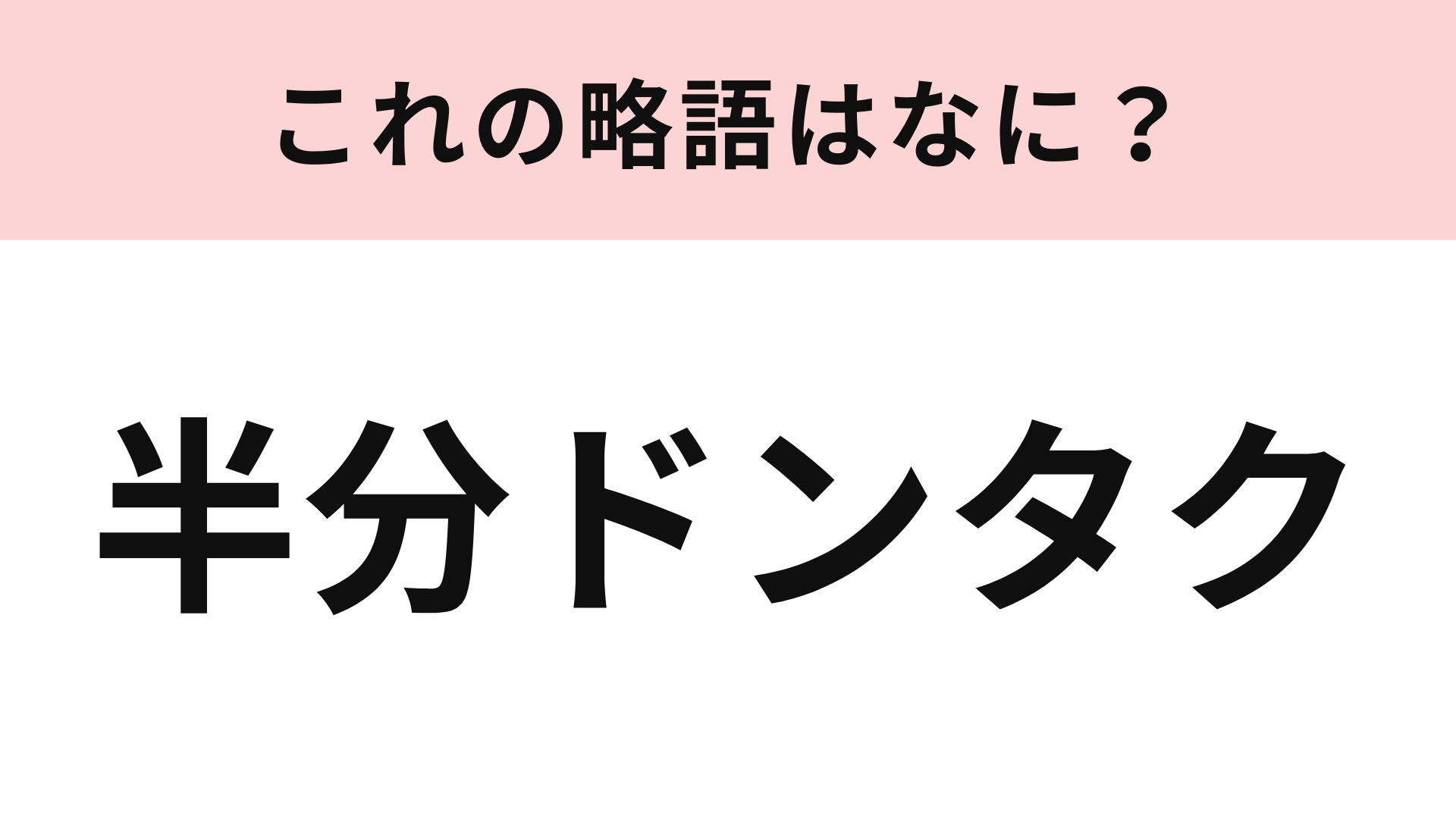 「半分ドンタク」の略語は？そもそもこの単語の意味を知らない人も多いかも…！