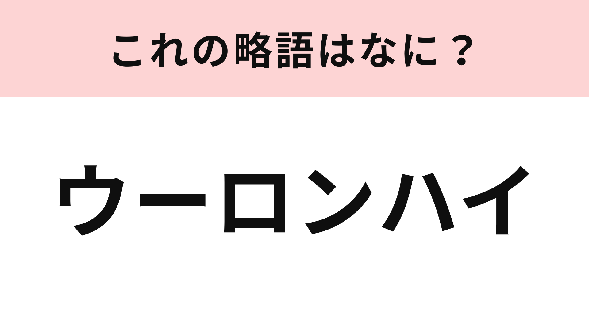 「ウーロンハイ」の略語は？4文字に略してみて！