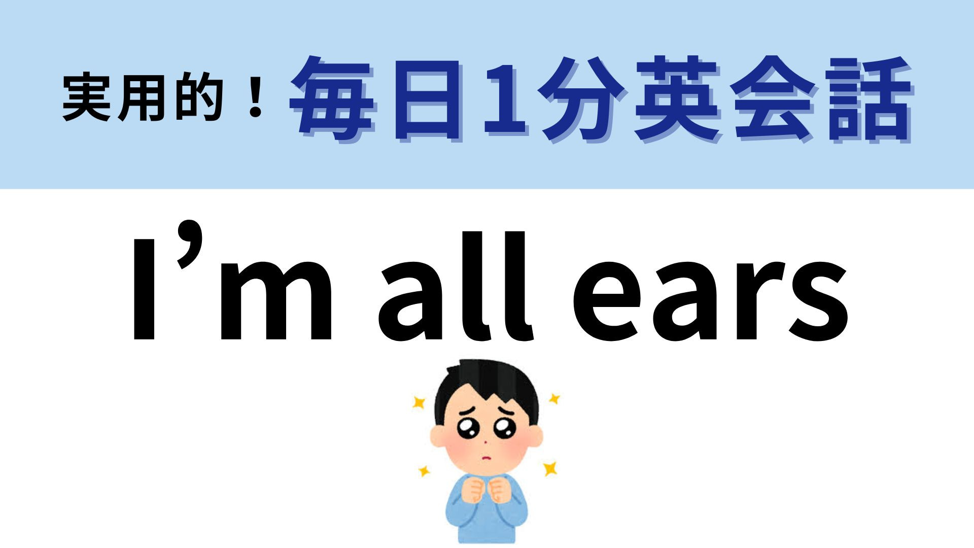 「I'm all ears」の意味は？友だちから相談されたときに使いたい！【1分英会話】
