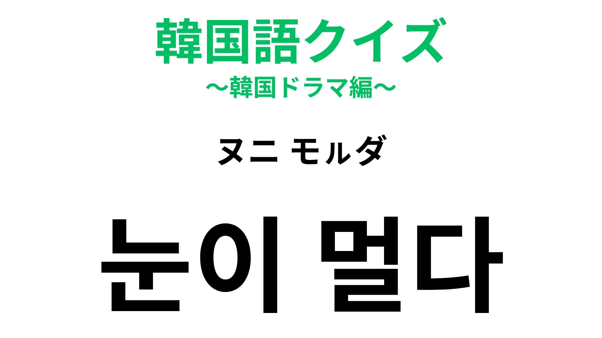 【韓国語クイズ】「눈이 멀다(ヌニ モㇽダ)」の意味は?「目」が登場する表現!
