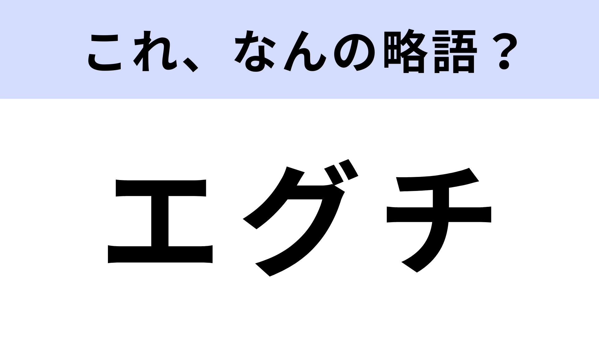 「エグチ」はなんの略？若者を中心に使われています！【略語クイズ】