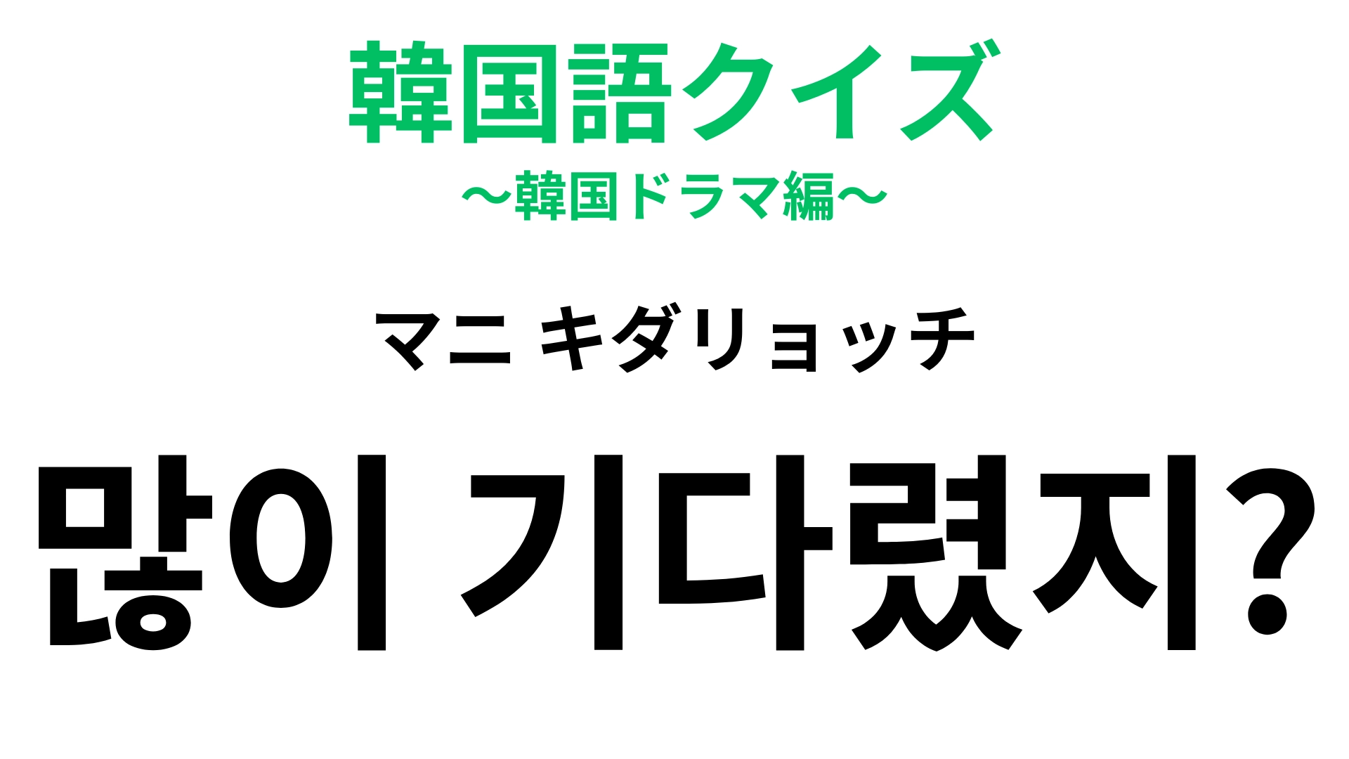 「많이 기다렸지?（マニ キダリョッチ）」の意味は？韓国ドラマで聞いたことある...？【韓国語クイズ】