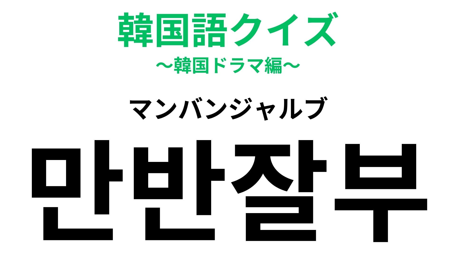 「만반잘부（マンバンジャルブ）」の意味は？チャットで使ってみたい表現！【韓国語クイズ】