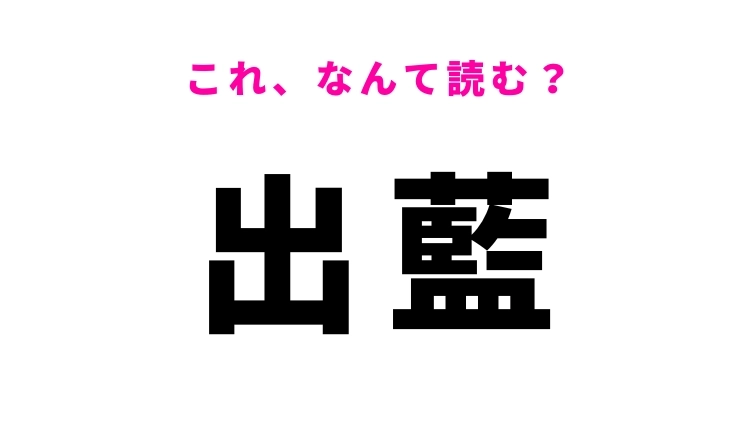 【出藍】はなんて読む？弟子が師匠を超えること！