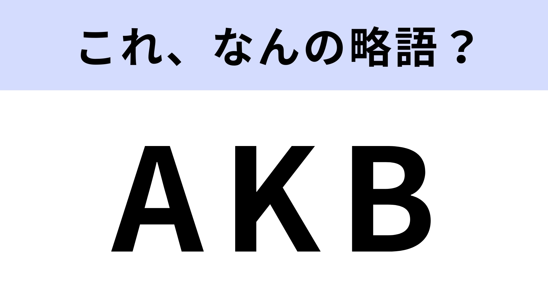 「AKB48」の「AKB」はなんの略？わからなかったらヤバイかも…！？