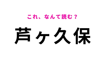 【漢字クイズ】「芦ヶ久保」はなんて読む？あなたは読める？