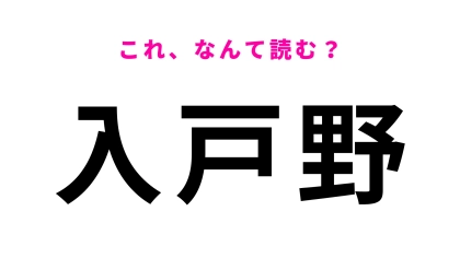 「入戸野」はなんて読む？勘で答えてみたら当たるかも！