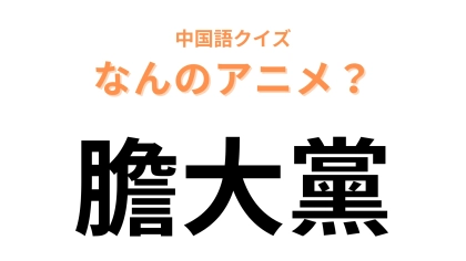 中国語で【膽大黨】と表す日本のアニメは？“膽”と“黨”は“ダン”と読む！