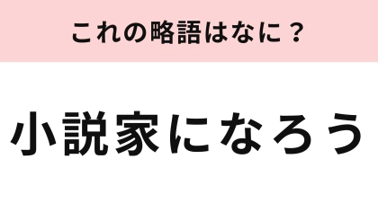 【略語クイズ】「小説家になろう」の略語は？深く考えずに答えてみて！