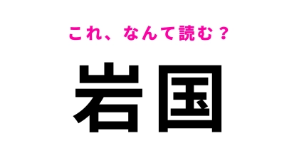 【漢字クイズ】「岩国」はなんて読む？錦帯橋が有名の山口県の地名！