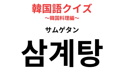 「삼계탕（サムゲタン）」の意味は？知ってる人も多いかも…！【韓国語クイズ】