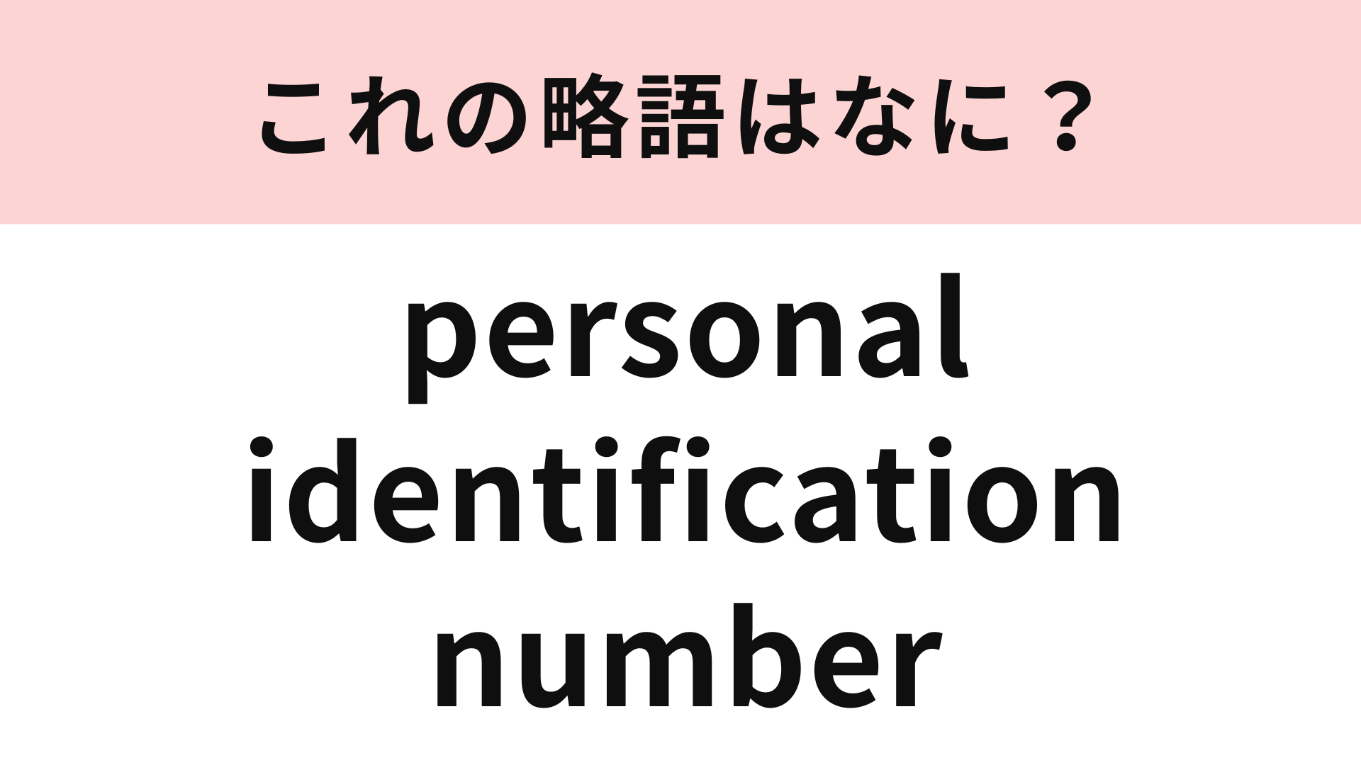 「personal identification number」の略語は？あなたも使ったことがあるかも…！
