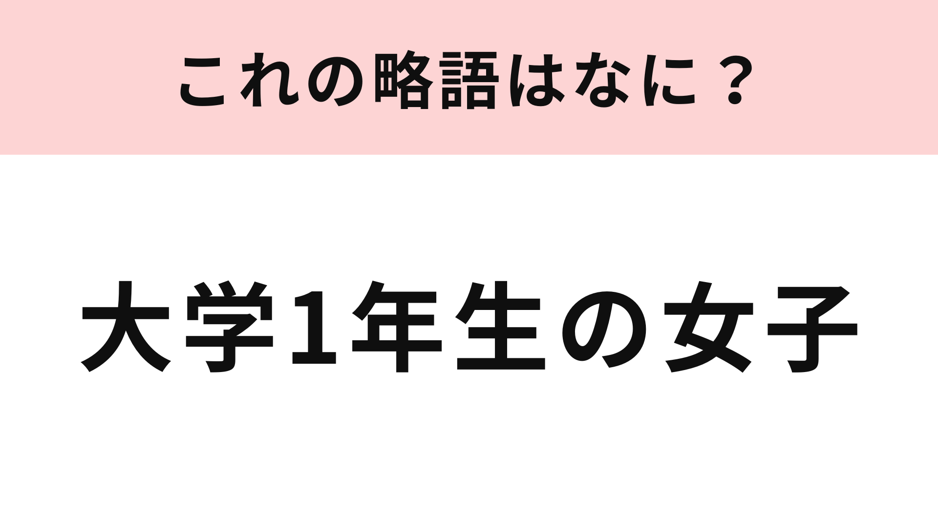 「大学1年生の女子」の略語は？現役大学生なら即答できるはず！