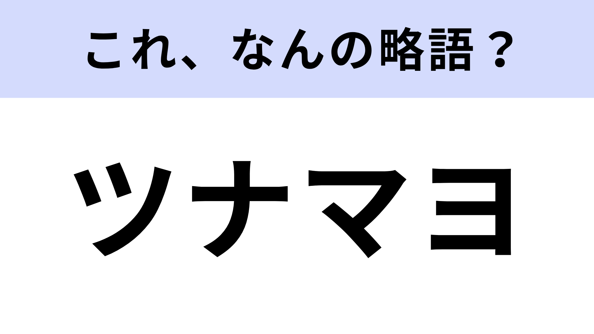 「ツナマヨ」はなんの略？大好きな人も多いはず！