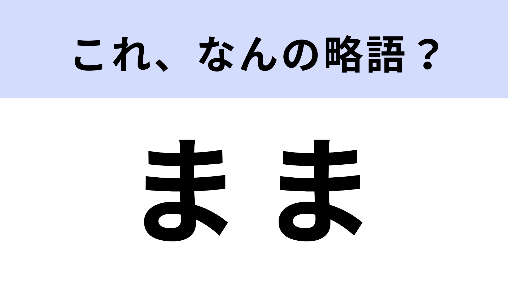 「まま」はなんの略？お母さんのことではなく...！？【略語クイズ】