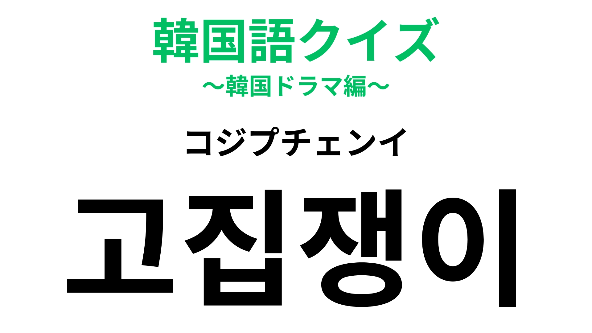 【韓国語クイズ】「고집쟁이（コジプチェンイ）」の意味は？一緒にいると疲れるかも…！