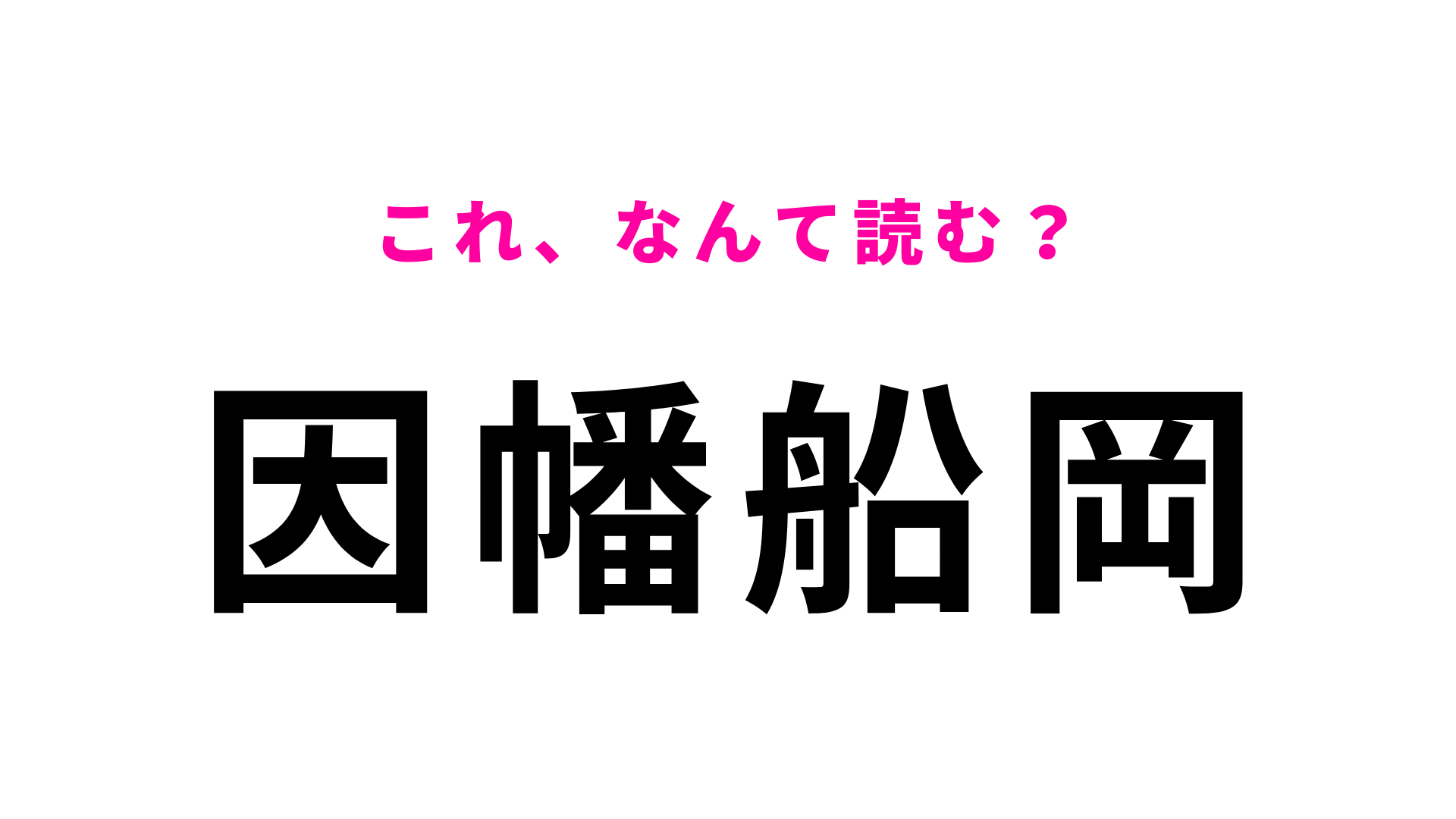 【漢字クイズ】「因幡船岡」はなんて読む？鳥取県にある駅名！