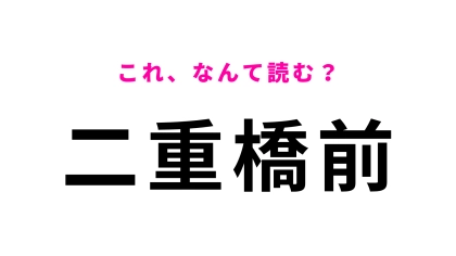 「二重橋前」はなんて読む？社会人生活で間違える前に確認して！