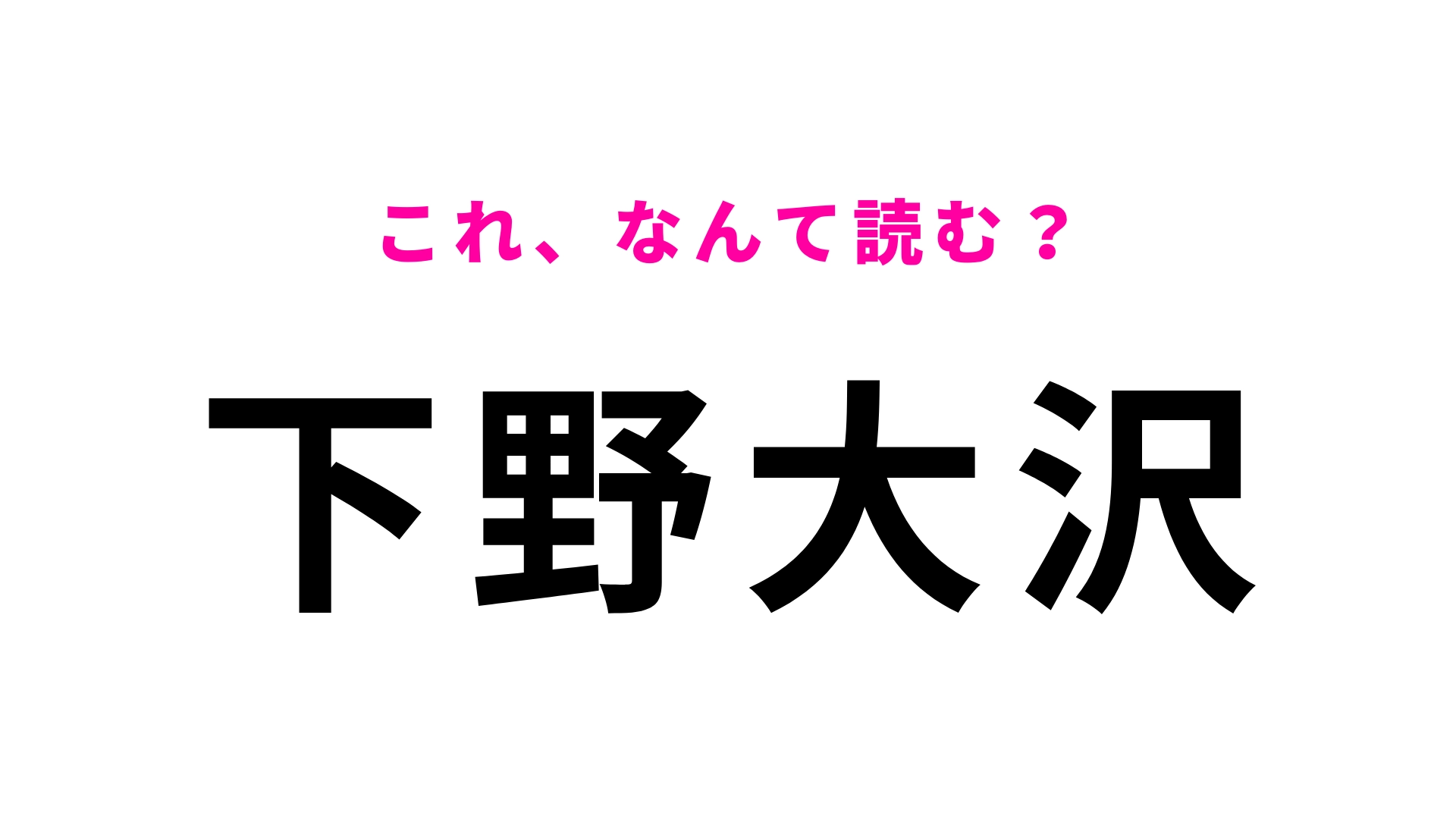 【漢字クイズ】「下野大沢」はなんて読む?「野」に苦戦する人続出!