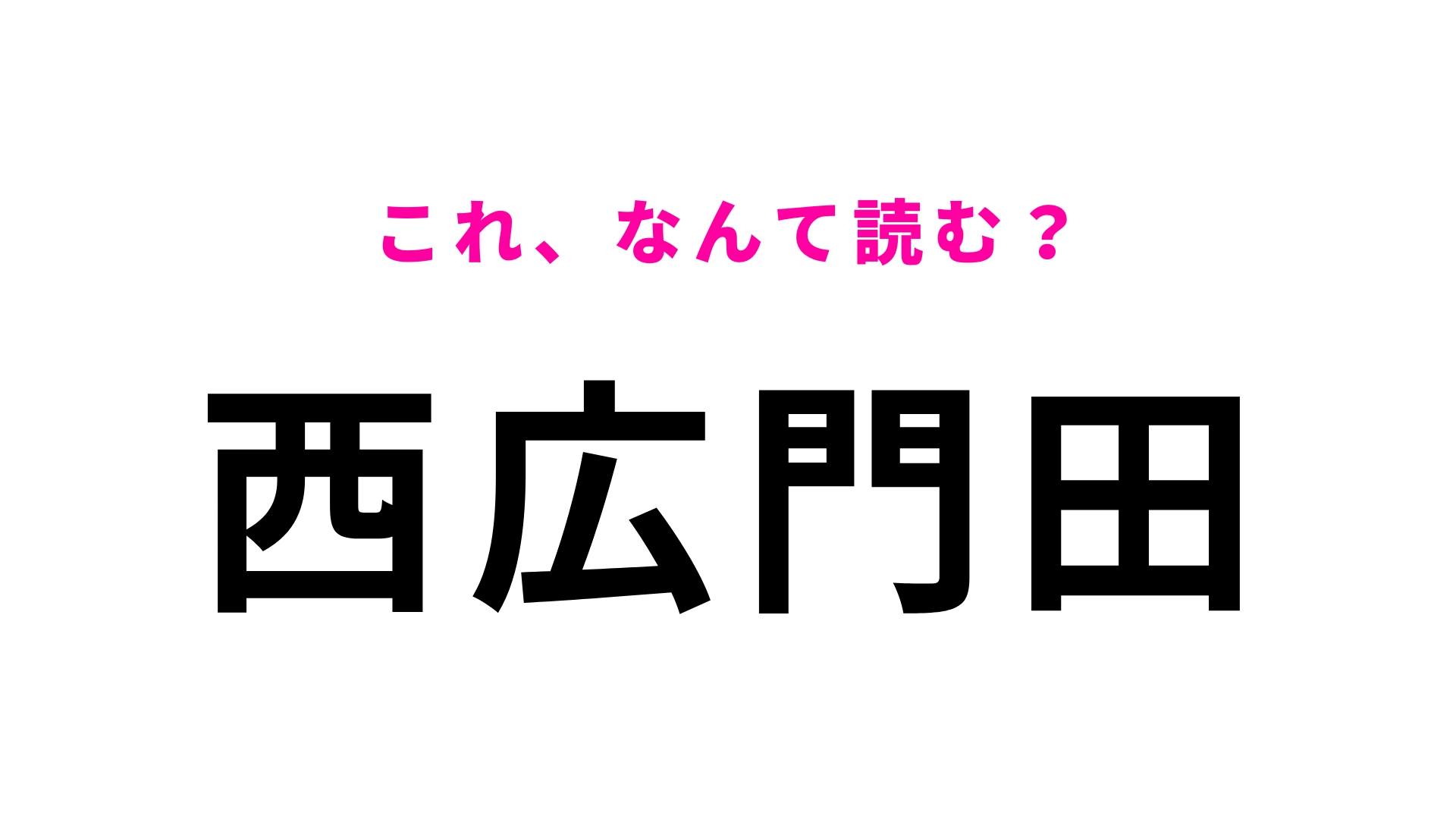 「西広門田」はなんて読む?漢字は4文字なのに、読みは3文字!