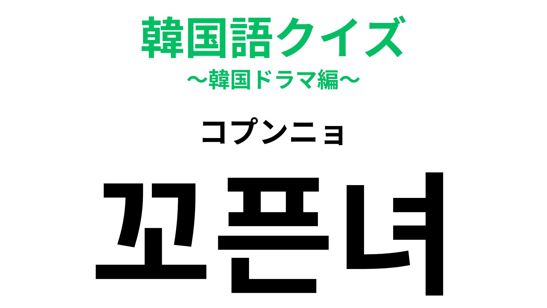 「꼬픈녀（コプンニョ）」の意味は？「녀（ニョ）」は「女」を表しています！