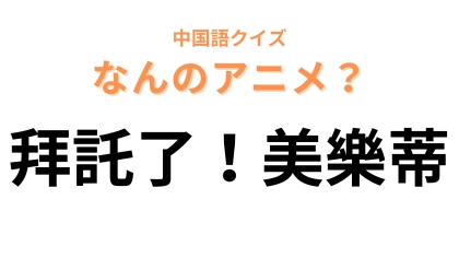 中国語で【拜託了！美樂蒂】と表す日本のアニメは？「拜託了」は「お願い」という意味！