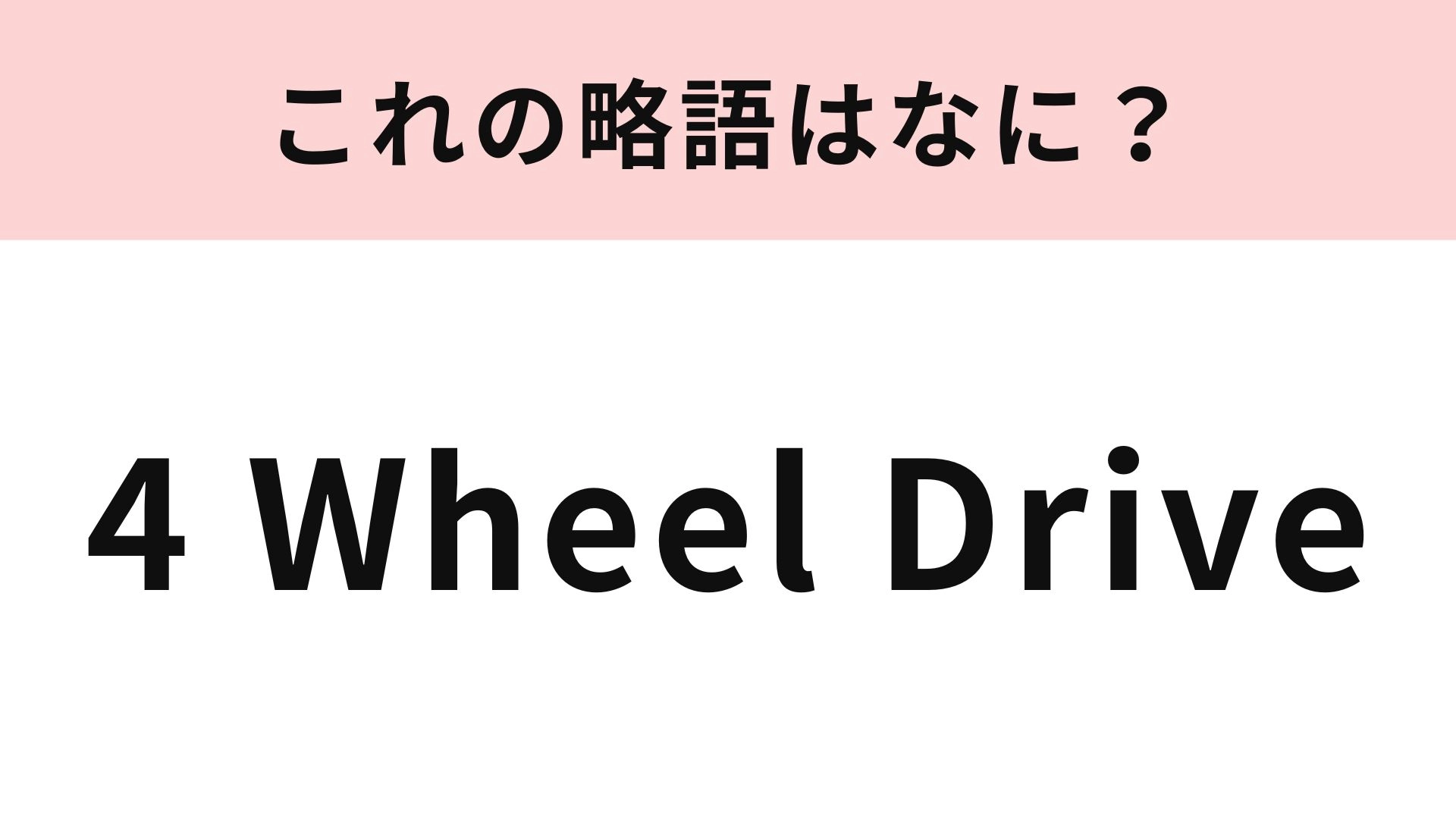 「4（Four）Wheel Drive」の略語は？車のCMで聞いたことがあるかも...！