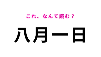 【漢字クイズ】「八月一日」はなんて読む？“はちがつついたち”ではありません！
