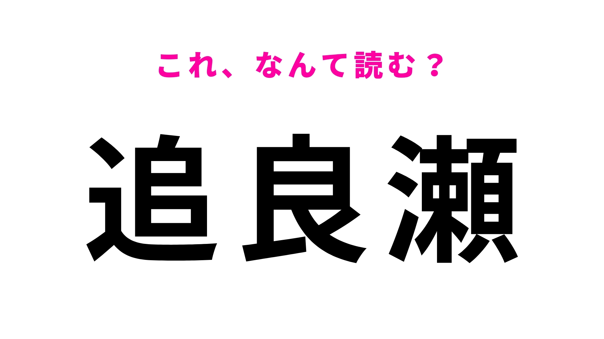 「追良瀬」はなんて読む？ひらがな4文字で答えて！