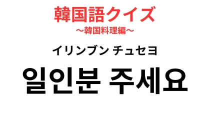 「일인분 주세요（イリンブン チュセヨ）」の意味は？ひとりごはん派が覚えるべき鉄板フレーズ！【韓国語クイズ】