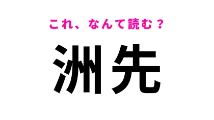 「洲先」はなんて読む？自信を持って読める…？