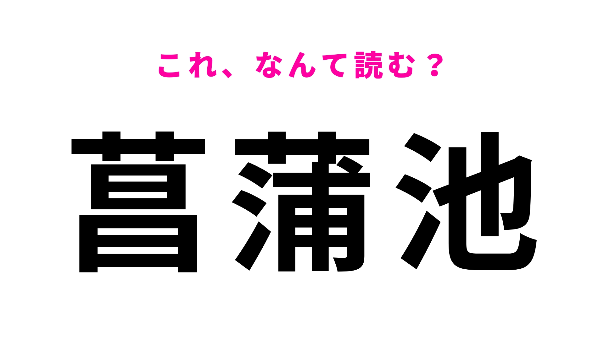 【漢字クイズ】「菖蒲池」はなんて読む？1文字目はまさかの「あ」！