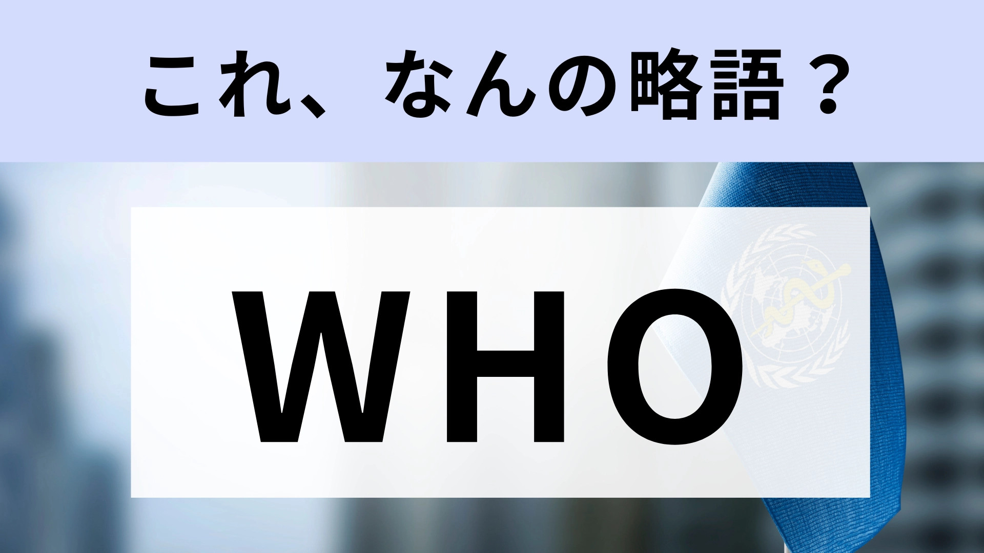 「WHO」はなんの略？果たして、正解は？