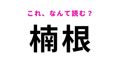 「楠根」はなんて読む？意外とすぐに正解できるかも…！
