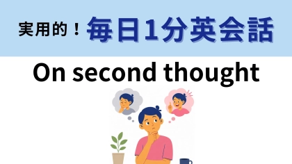 「on second thought」の意味は？考え直したときに使える！【1分英会話】