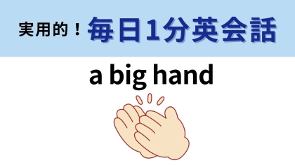 「a big hand」の意味は？「大きな手」ではなくて…？【1分英会話】