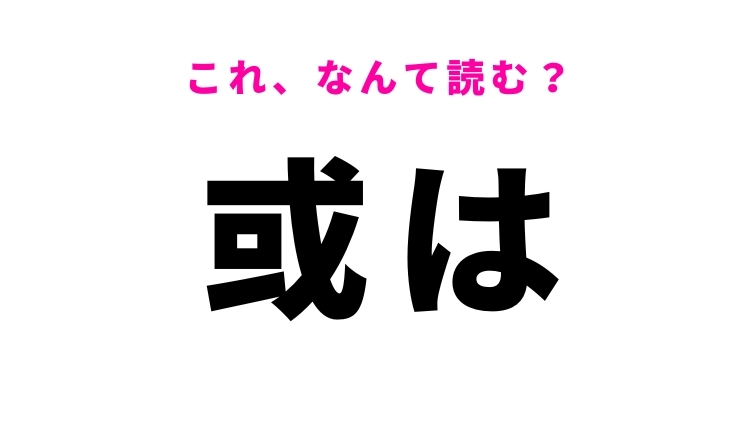【或は】はなんて読む？選択肢を示す言葉！