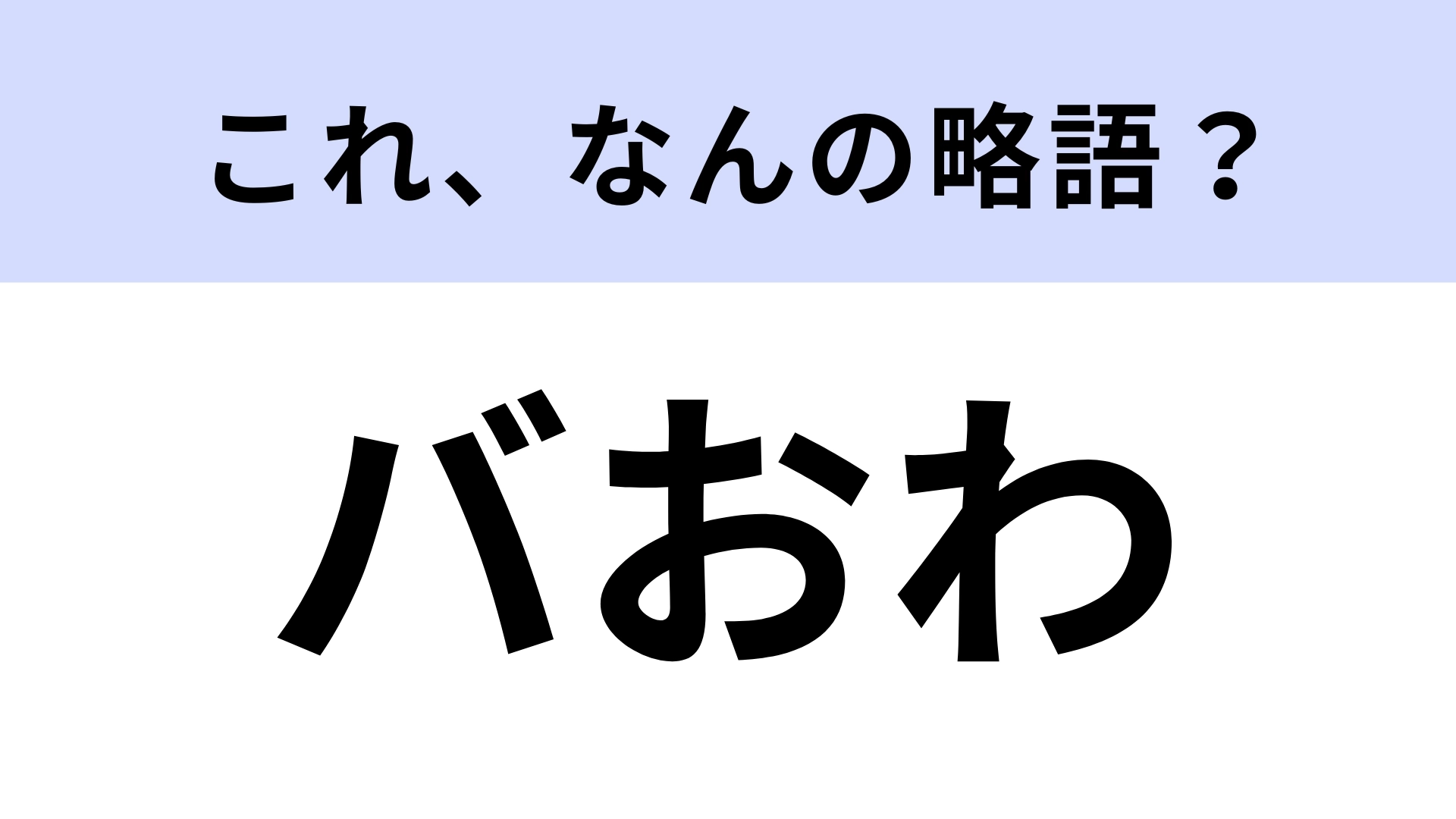 「バおわ」はなんの略？まさかの略し方をする若者言葉！【略語クイズ】
