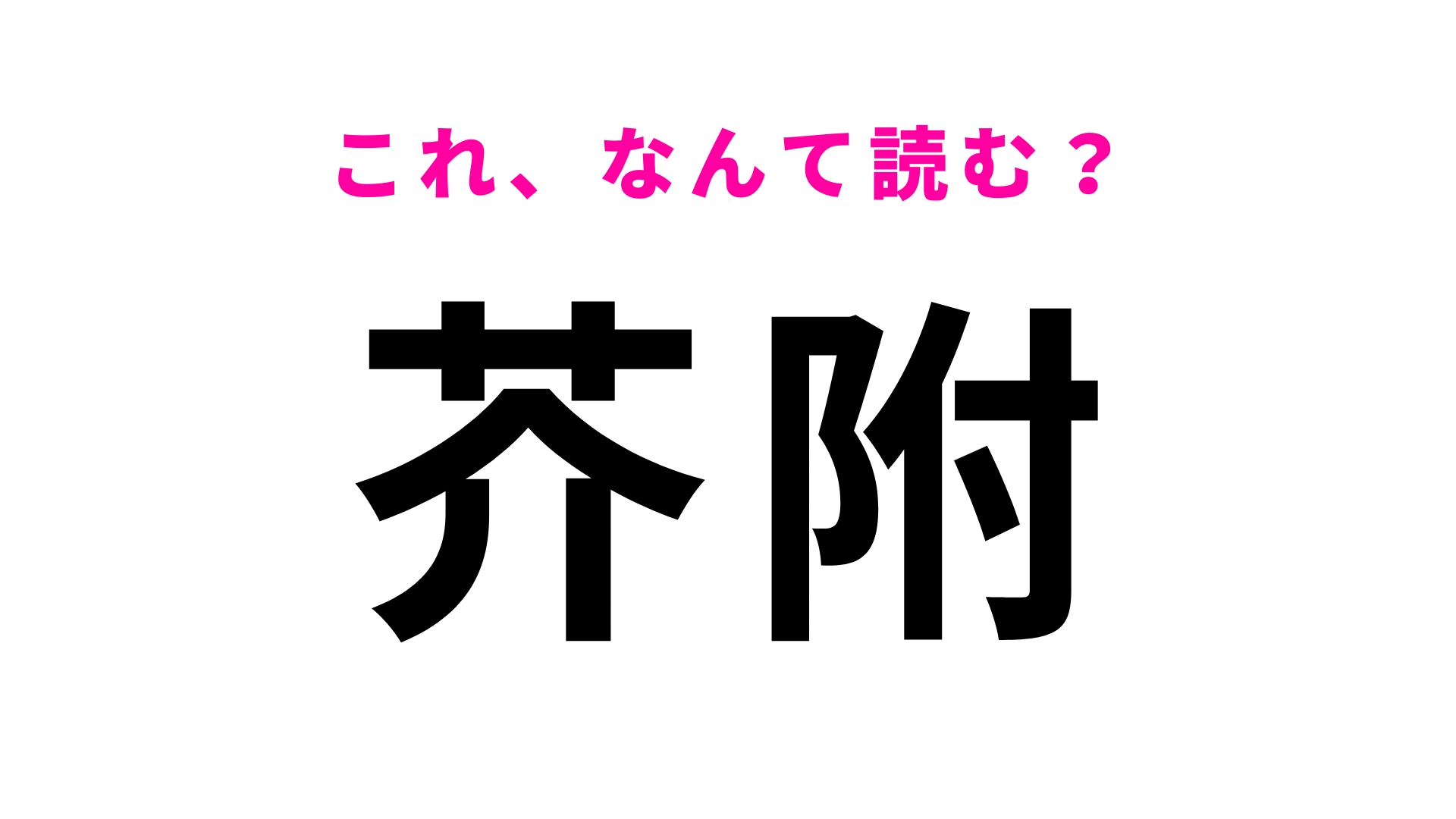【漢字クイズ】「芥附」はなんて読む?「芥」さえ読めれば簡単!