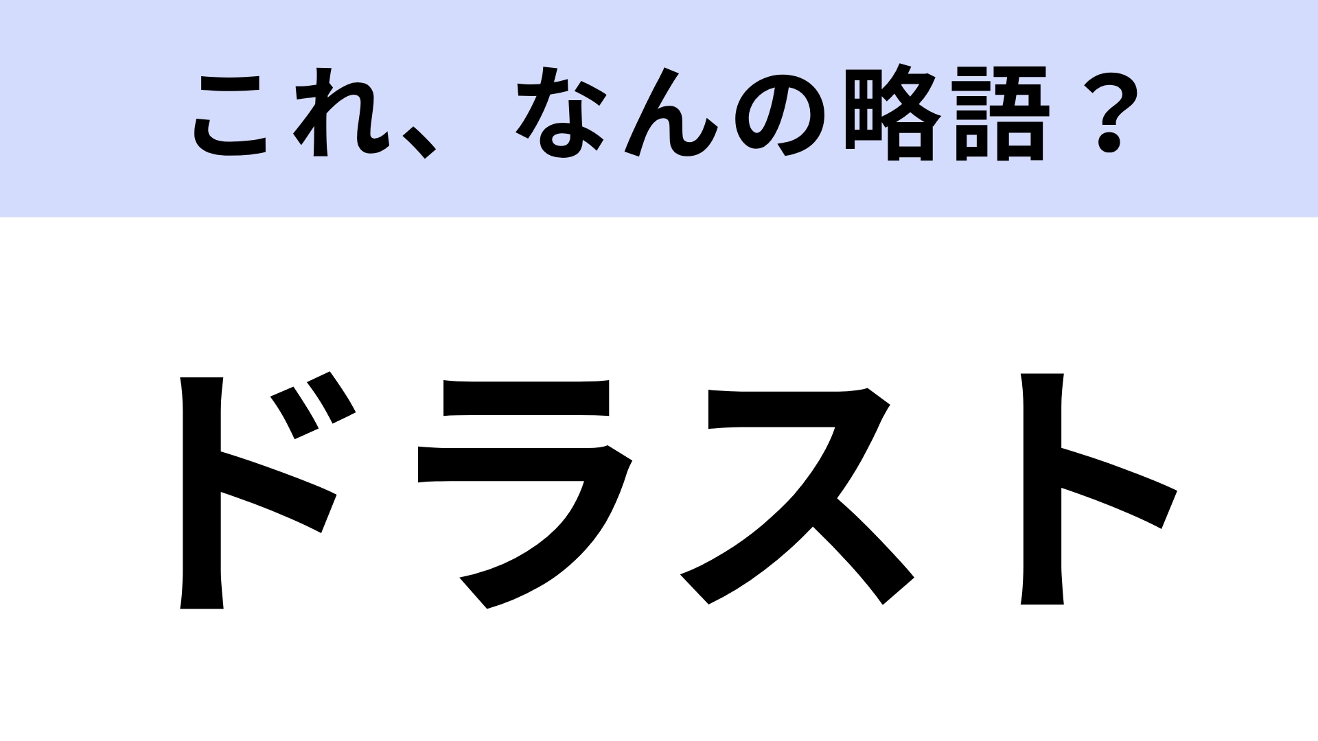 【略語クイズ】「ドラスト」はなんの略?日常的によく使う言葉!